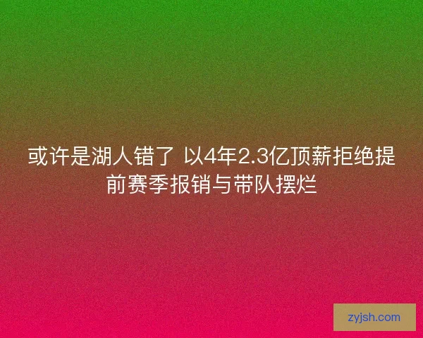 或许是湖人错了 以4年2.3亿顶薪拒绝提前赛季报销与带队摆烂