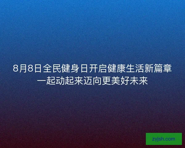 8月8日全民健身日开启健康生活新篇章一起动起来迈向更美好未来