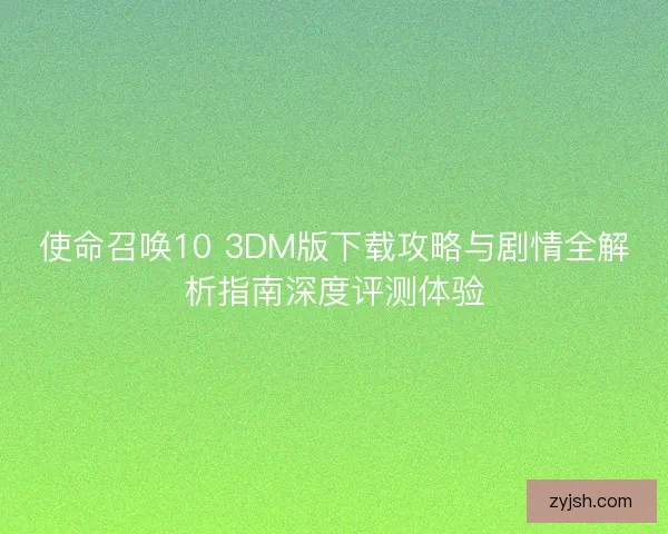 使命召唤10 3DM版下载攻略与剧情全解析指南深度评测体验