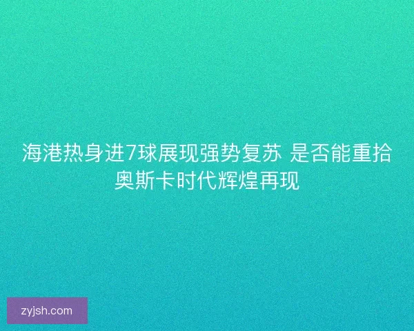 海港热身进7球展现强势复苏 是否能重拾奥斯卡时代辉煌再现