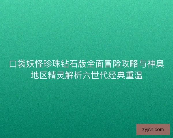 口袋妖怪珍珠钻石版全面冒险攻略与神奥地区精灵解析六世代经典重温 口袋妖怪珍珠钻石版全面冒险攻略与神奥地区精灵解析六世代经典重温