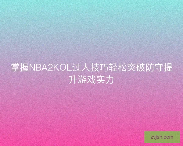 掌握NBA2KOL过人技巧轻松突破防守提升游戏实力
