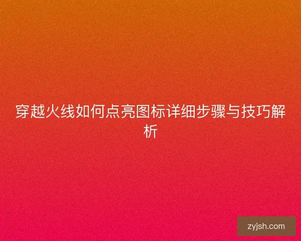 穿越火线如何点亮图标详细步骤与技巧解析