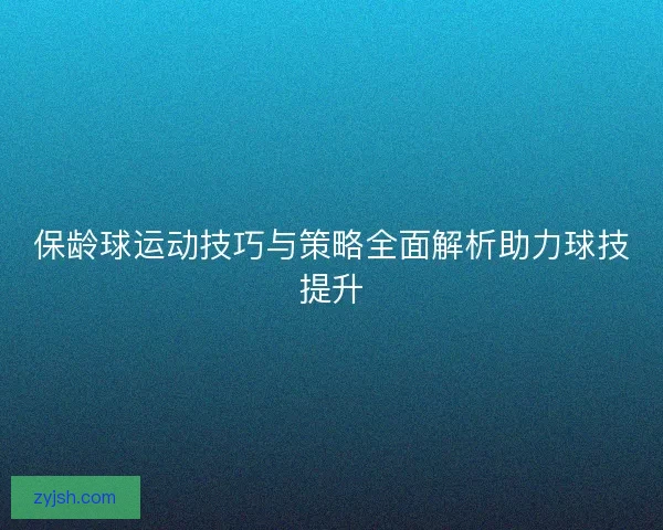 保龄球运动技巧与策略全面解析助力球技提升 保龄球运动技巧与策略全面解析助力球技提升