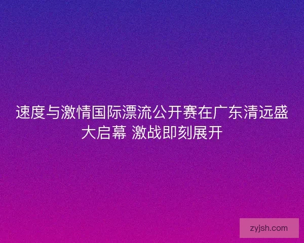 速度与激情国际漂流公开赛在广东清远盛大启幕 激战即刻展开
